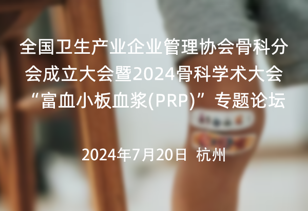 全国卫生产业企业管理协会骨科分会成立大会暨2024骨科学术大会 “富血小板血浆(PRP)”专题论坛
